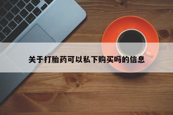 网上私人买的打胎药微信关于打胎药可以私下购买吗的信息