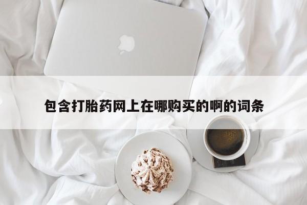 网上私人买的打胎药微信包含打胎药网上在哪购买的啊的词条