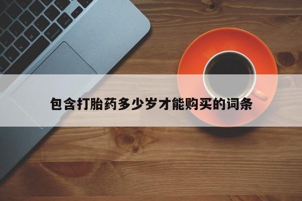 网上私人买的打胎药微信包含打胎药多少岁才能购买的词条