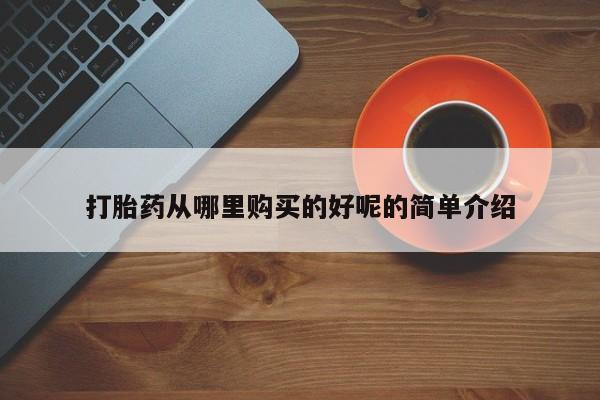网上私人买的打胎药微信打胎药从哪里购买的好呢的简单介绍