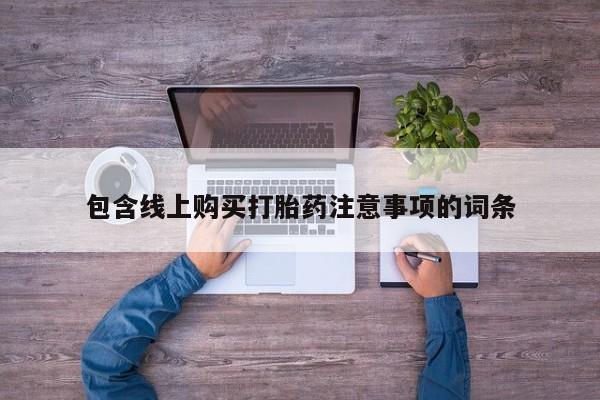 网上私人买的打胎药微信包含线上购买打胎药注意事项的词条