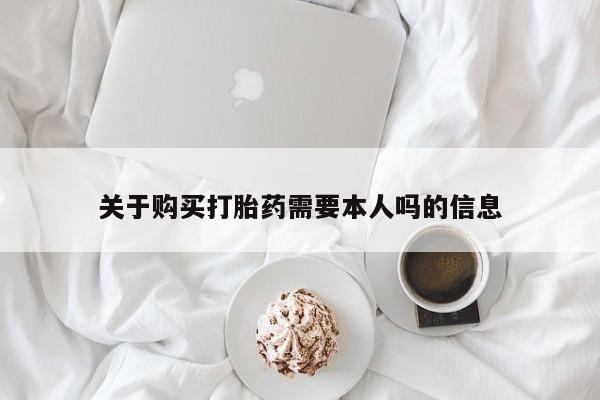 网上私人买的打胎药微信关于购买打胎药需要本人吗的信息