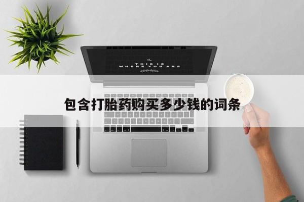 网上私人买的打胎药微信包含打胎药购买多少钱的词条