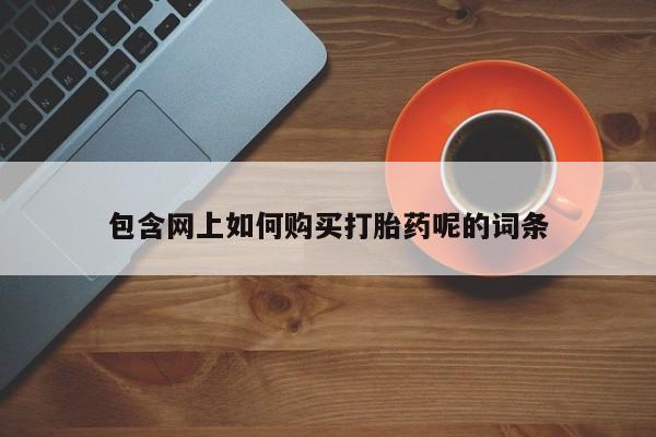 网上私人买的打胎药微信包含网上如何购买打胎药呢的词条