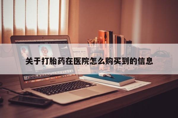 网上私人买的打胎药微信关于打胎药在医院怎么购买到的信息