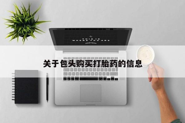 网上私人买的打胎药微信关于包头购买打胎药的信息