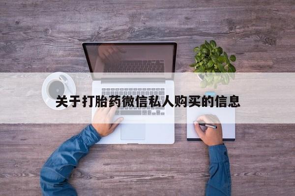 网上私人买的打胎药微信关于打胎药微信私人购买的信息