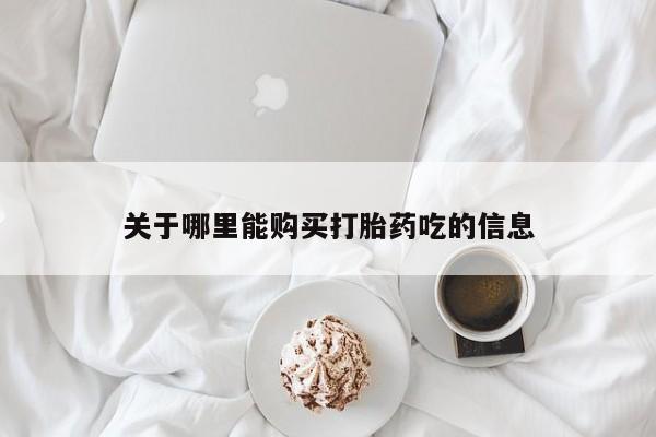 网上私人买的打胎药微信关于哪里能购买打胎药吃的信息