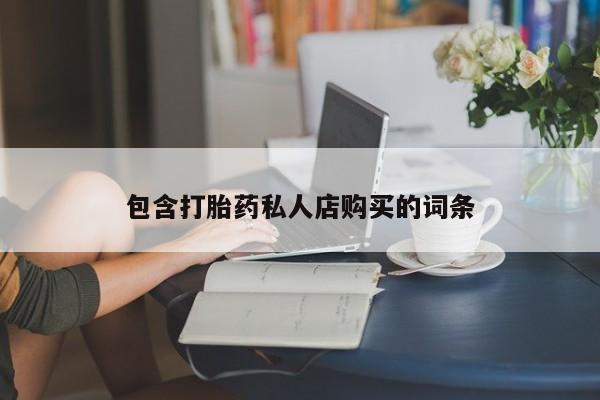 网上私人买的打胎药微信包含打胎药私人店购买的词条