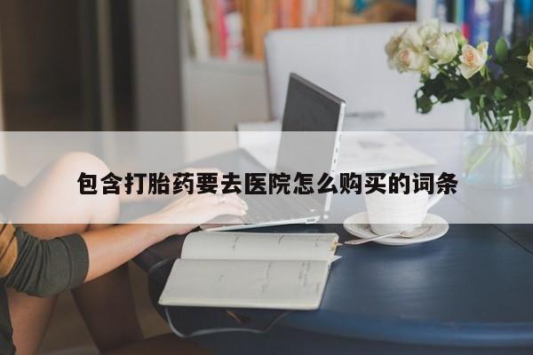 网上私人买的打胎药微信包含打胎药要去医院怎么购买的词条