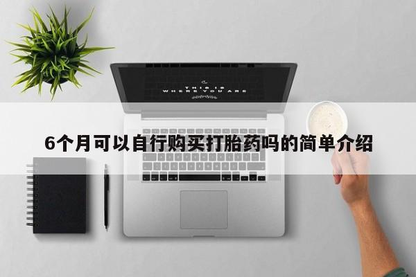 网上私人买的打胎药微信6个月可以自行购买打胎药吗的简单介绍