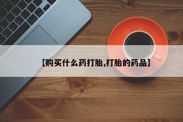 网上私人买的打胎药微信【购买什么药打胎,打胎的药品】